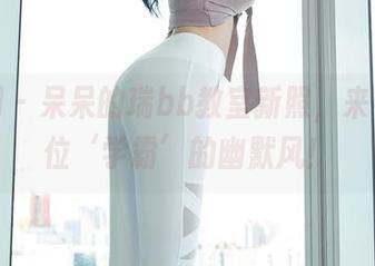 秀人网 – 呆呆的瑞bb教室新照，来看看这位‘学霸’的幽默风！